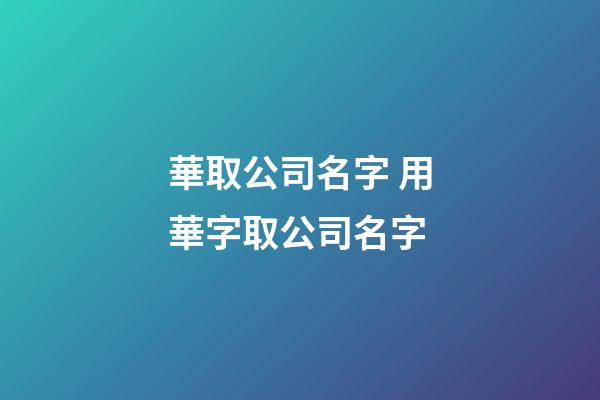 華取公司名字 用華字取公司名字